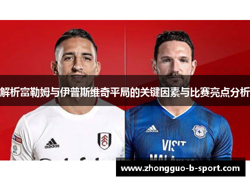 解析富勒姆与伊普斯维奇平局的关键因素与比赛亮点分析