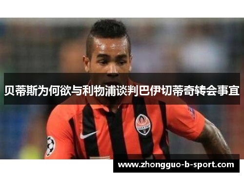 贝蒂斯为何欲与利物浦谈判巴伊切蒂奇转会事宜