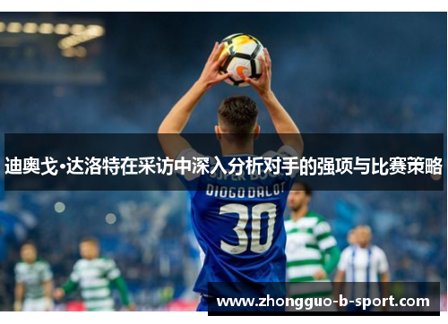 迪奥戈·达洛特在采访中深入分析对手的强项与比赛策略