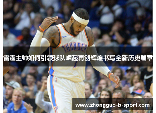雷霆主帅如何引领球队崛起再创辉煌书写全新历史篇章