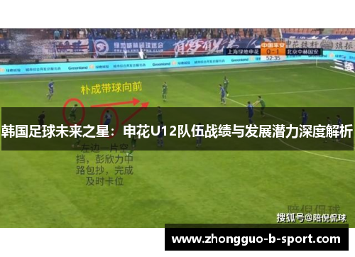 韩国足球未来之星:申花U12队伍战绩与发展潜力深度解析 韩国足球未来之星:申花U12队伍战绩与发展潜力深度解析