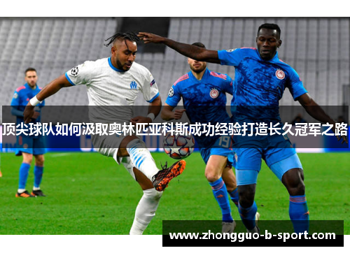 顶尖球队如何汲取奥林匹亚科斯成功经验打造长久冠军之路