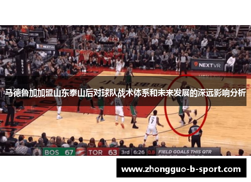马德鲁加加盟山东泰山后对球队战术体系和未来发展的深远影响分析