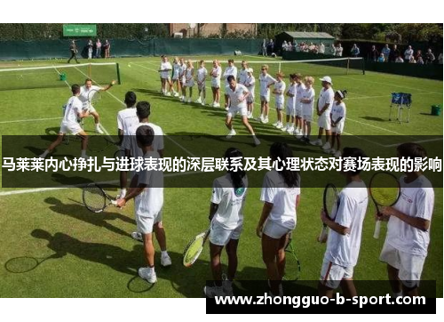 马莱莱内心挣扎与进球表现的深层联系及其心理状态对赛场表现的影响
