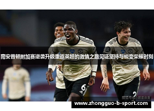 南安普顿附加赛逆袭升级重返英超的激情之路见证坚持与蜕变荣耀时刻