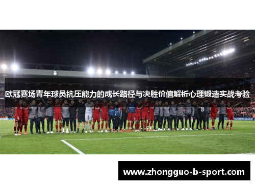 欧冠赛场青年球员抗压能力的成长路径与决胜价值解析心理锻造实战考验