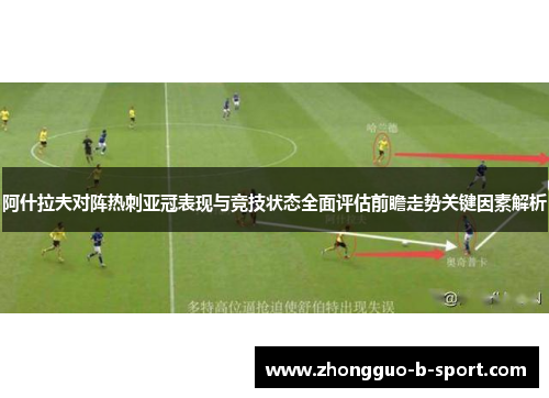 阿什拉夫对阵热刺亚冠表现与竞技状态全面评估前瞻走势关键因素解析 阿什拉夫对阵热刺亚冠表现与竞技状态全面评估前瞻走势关键因素解析
