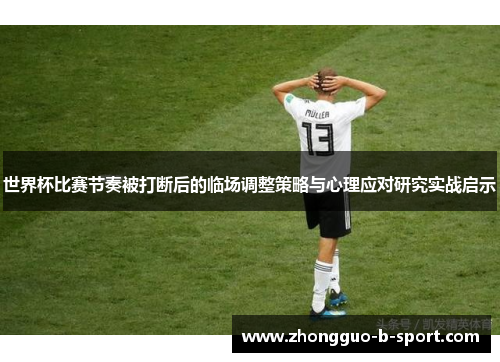 世界杯比赛节奏被打断后的临场调整策略与心理应对研究实战启示