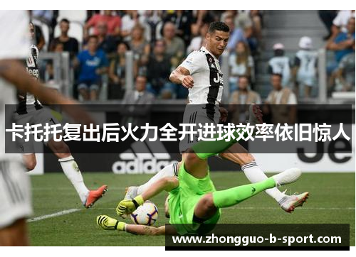 卡托托复出后火力全开进球效率依旧惊人 卡托托复出后火力全开进球效率依旧惊人