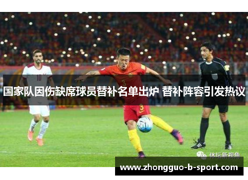 国家队因伤缺席球员替补名单出炉 替补阵容引发热议