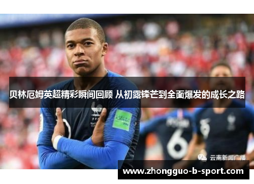 贝林厄姆英超精彩瞬间回顾 从初露锋芒到全面爆发的成长之路